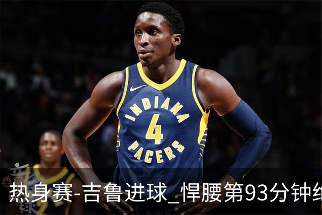 热身赛-吉鲁进球 悍腰第93分钟绝杀 法国2-1险胜